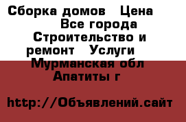 Сборка домов › Цена ­ 100 - Все города Строительство и ремонт » Услуги   . Мурманская обл.,Апатиты г.